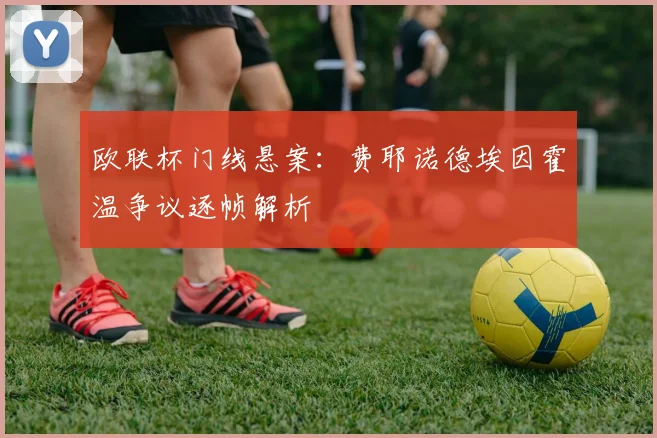 欧联杯门线悬案：费耶诺德埃因霍温争议逐帧解析