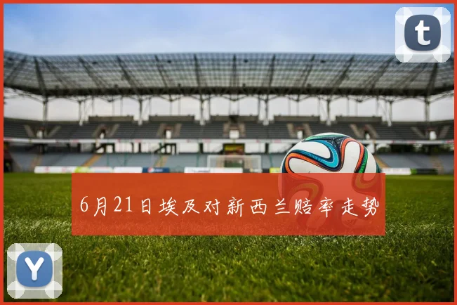 6月21日埃及对新西兰赔率走势