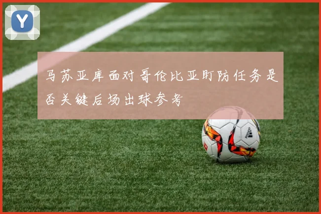 马苏亚库面对哥伦比亚盯防任务是否关键后场出球参考