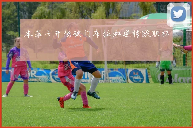 本菲卡开场破门布拉加逆转欧联杯
