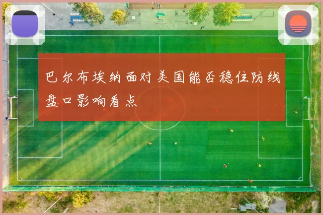 巴尔布埃纳面对美国能否稳住防线盘口影响看点