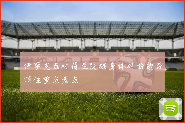 伊萨克面对荷兰防线身体对抗能否顶住重点盘点