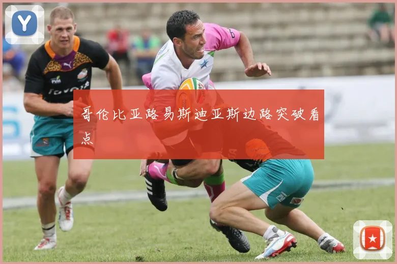 哥伦比亚路易斯迪亚斯边路突破看点