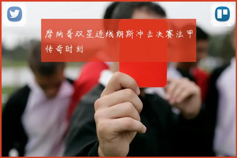 摩纳哥双星连线朗斯冲击决赛法甲传奇时刻