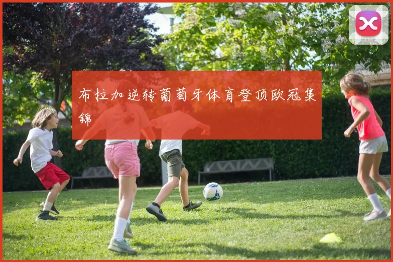 布拉加逆转葡萄牙体育登顶欧冠集锦