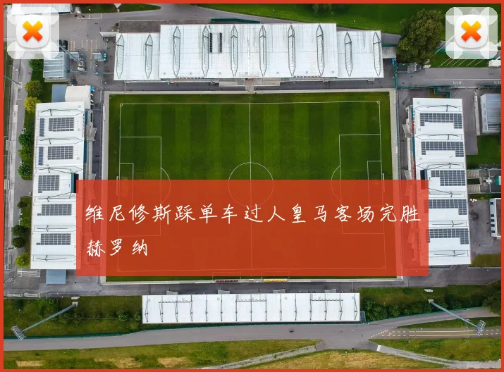 维尼修斯踩单车过人皇马客场完胜赫罗纳