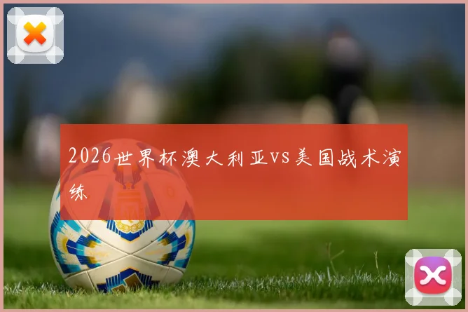 2026世界杯澳大利亚vs美国战术演练