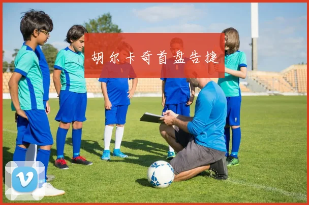胡尔卡奇首盘告捷