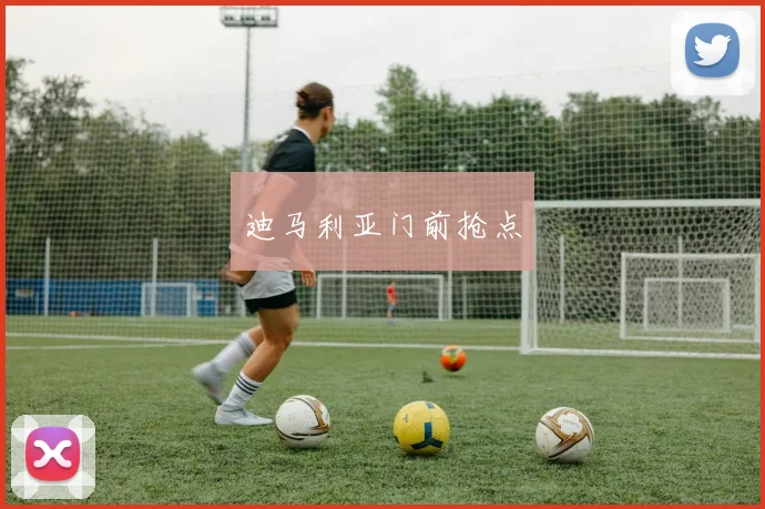 迪马利亚门前抢点