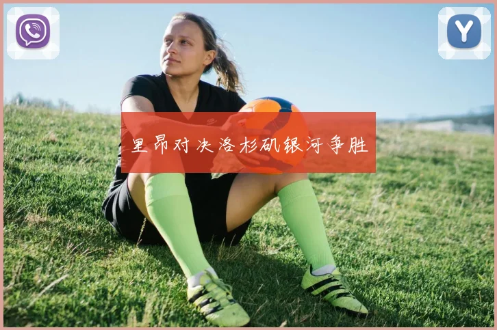里昂对决洛杉矶银河争胜