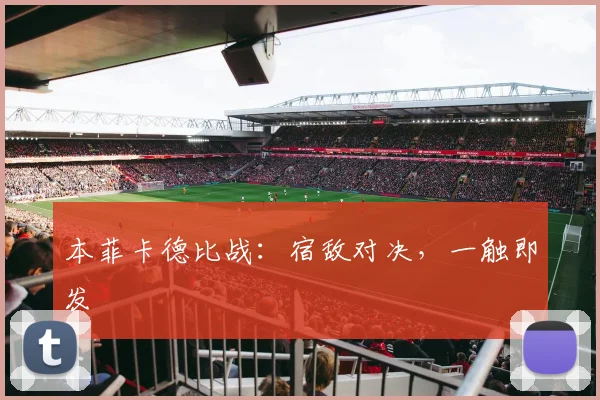 本菲卡德比战:宿敌对决,一触即发