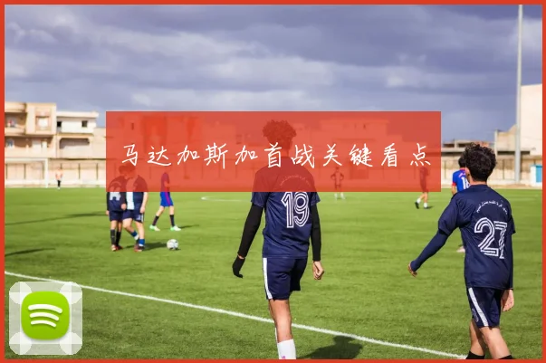 马达加斯加首战关键看点