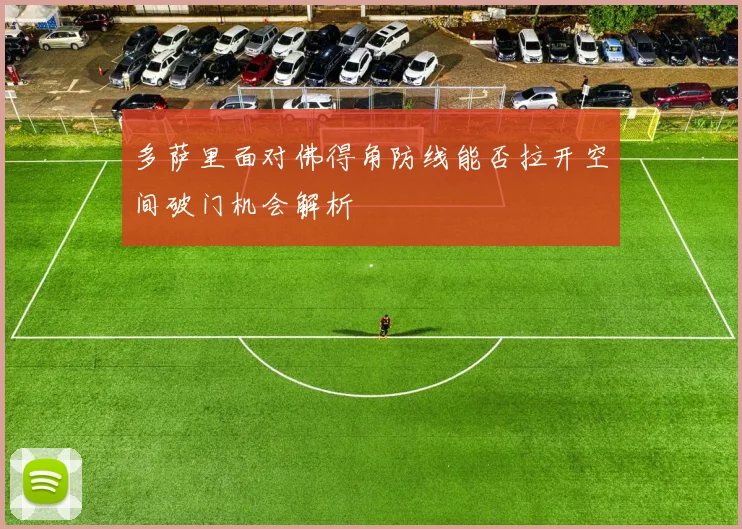 多萨里面对佛得角防线能否拉开空间破门机会解析