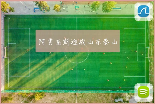 阿贾克斯迎战山东泰山