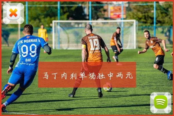 马丁内利单场独中两元