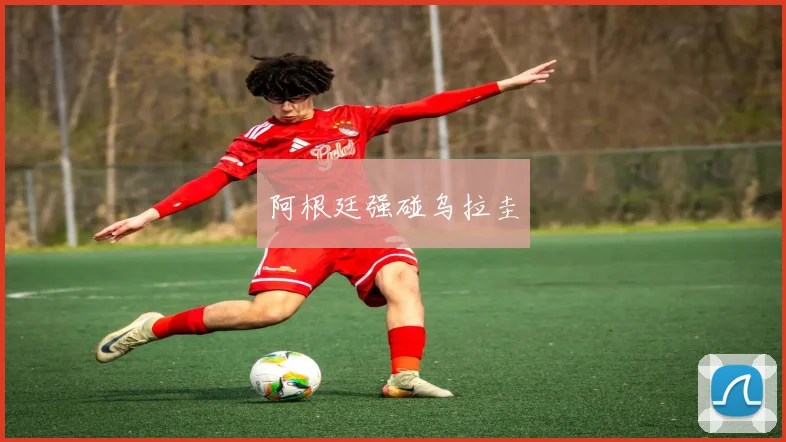 阿根廷强碰乌拉圭
