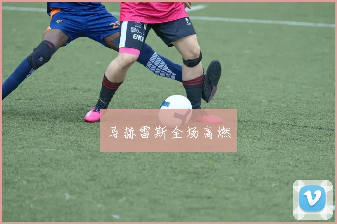 马赫雷斯全场高燃