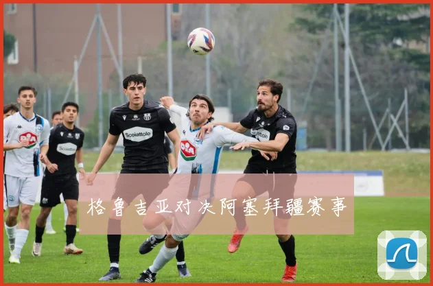 格鲁吉亚对决阿塞拜疆赛事