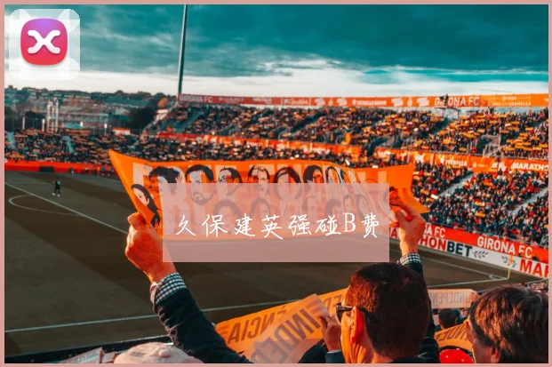 久保建英强碰B费