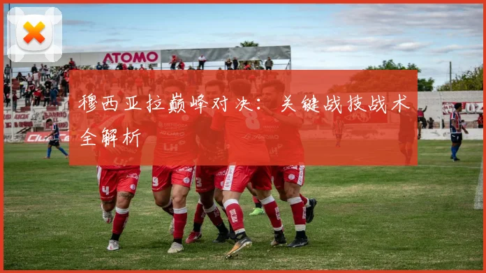 穆西亚拉巅峰对决:关键战技战术全解析