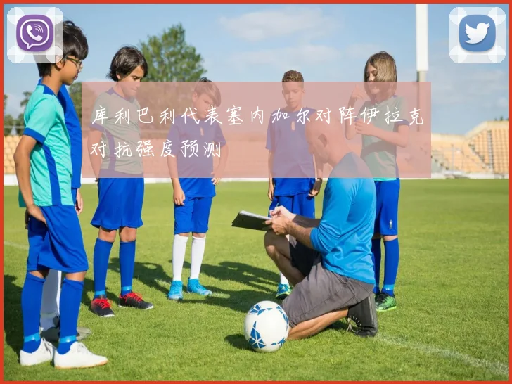 库利巴利代表塞内加尔对阵伊拉克对抗强度预测