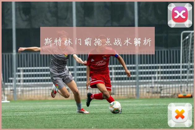 斯特林门前抢点战术解析