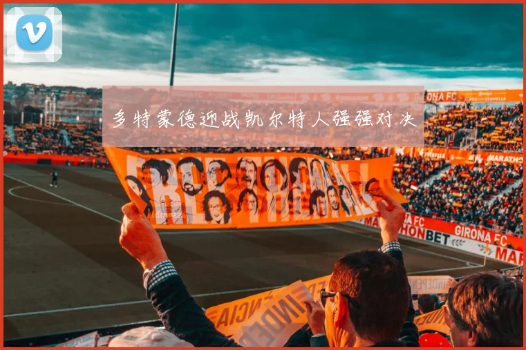 多特蒙德迎战凯尔特人强强对决
