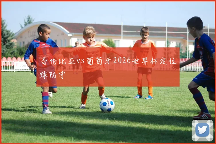 哥伦比亚vs葡萄牙2026世界杯定位球防守