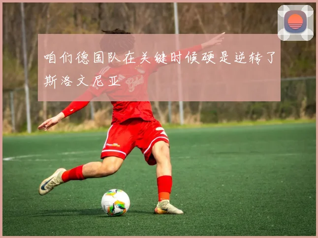 咱们德国队在关键时候硬是逆转了斯洛文尼亚