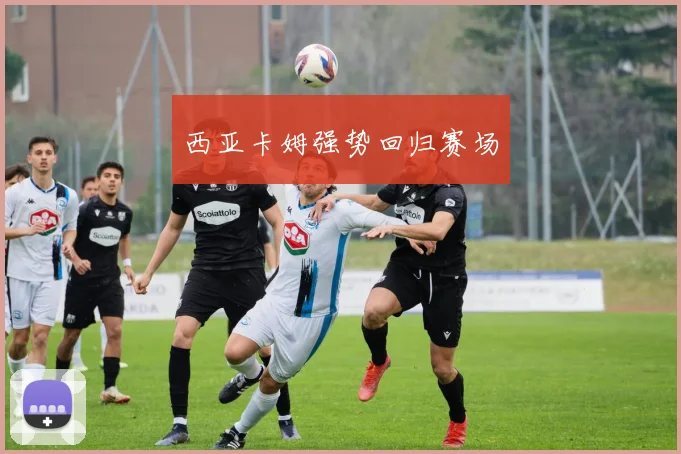 西亚卡姆强势回归赛场
