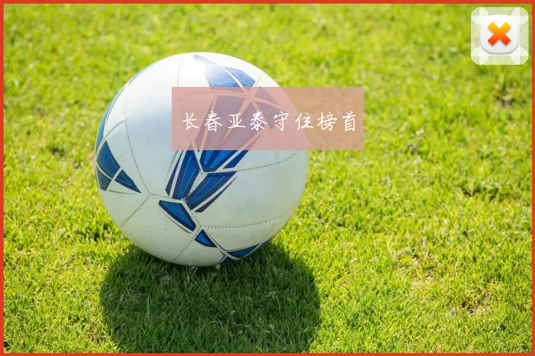长春亚泰守住榜首