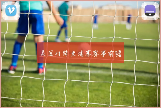 美国对阵柬埔寨赛事前瞻