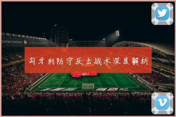 匈牙利防守反击战术深度解析