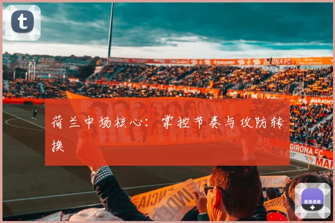 荷兰中场核心:掌控节奏与攻防转换