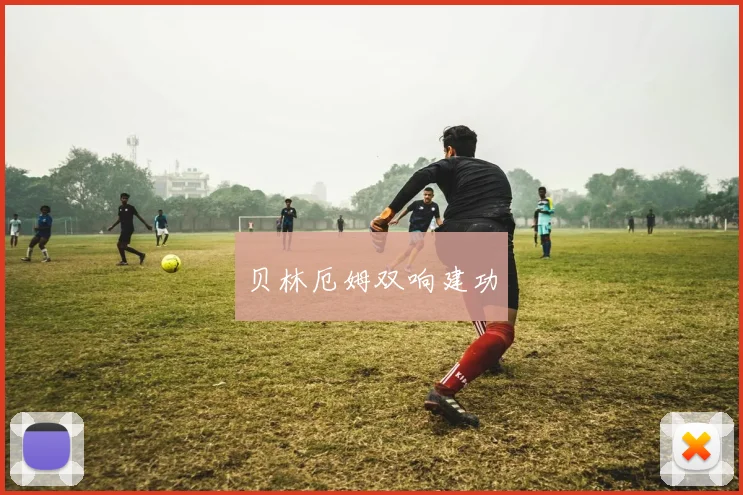 贝林厄姆双响建功