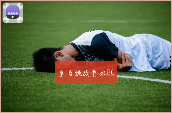 皇马挑战首尔FC