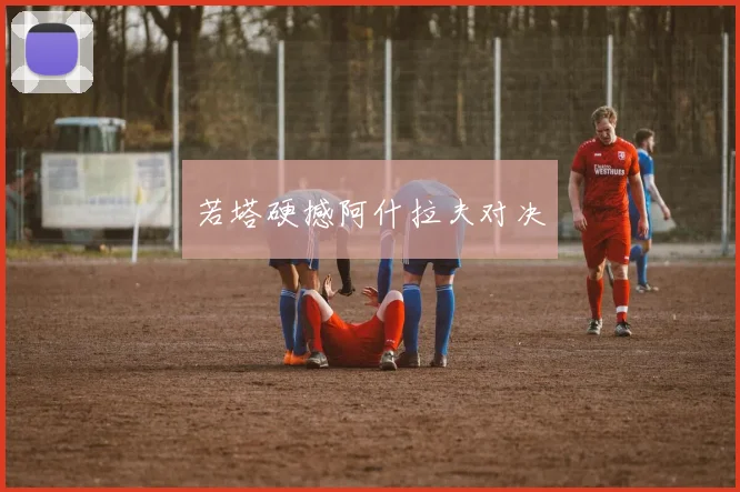 若塔硬撼阿什拉夫对决