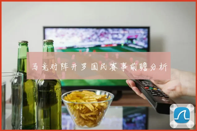 马竞对阵开罗国民赛事前瞻分析