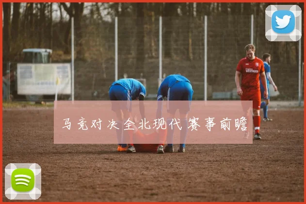 马竞对决全北现代 赛事前瞻