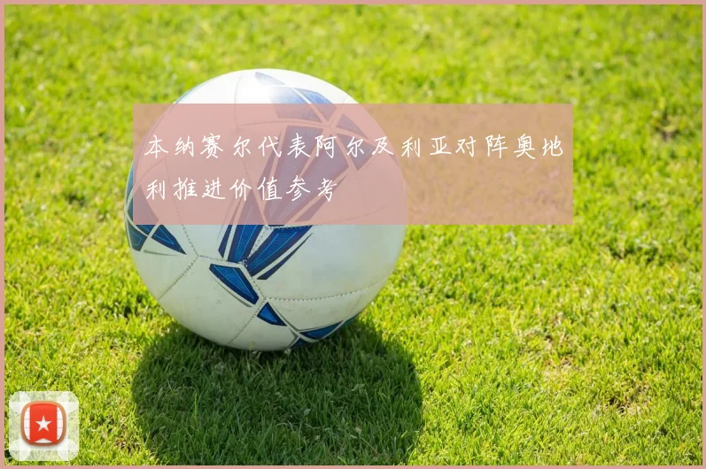 本纳赛尔代表阿尔及利亚对阵奥地利推进价值参考