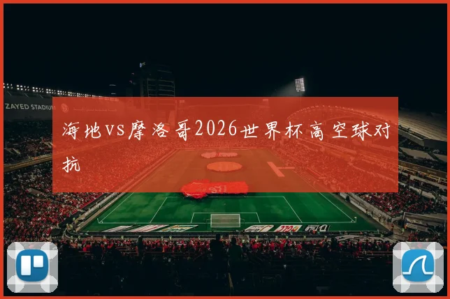 海地vs摩洛哥2026世界杯高空球对抗