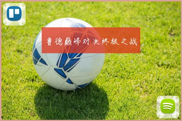 鲁德巅峰对决终极之战