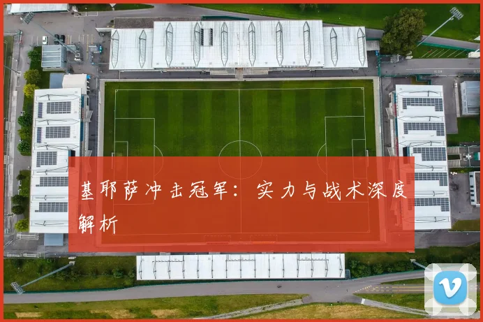 基耶萨冲击冠军:实力与战术深度解析