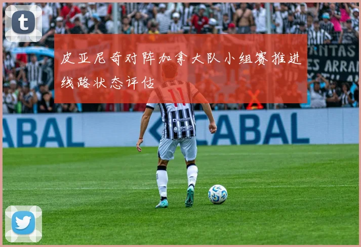 皮亚尼奇对阵加拿大队小组赛推进线路状态评估