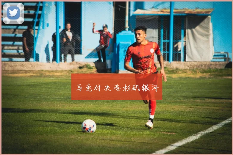 马竞对决洛杉矶银河