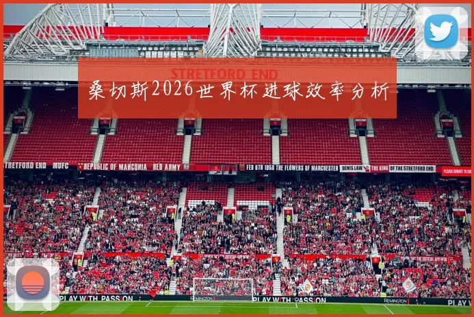 桑切斯2026世界杯进球效率分析