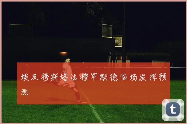 埃及穆斯塔法穆罕默德临场发挥预测