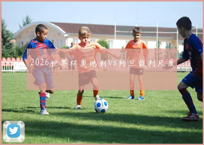 2026世界杯奥地利vs约旦裁判尺度