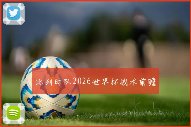 比利时队2026世界杯战术前瞻