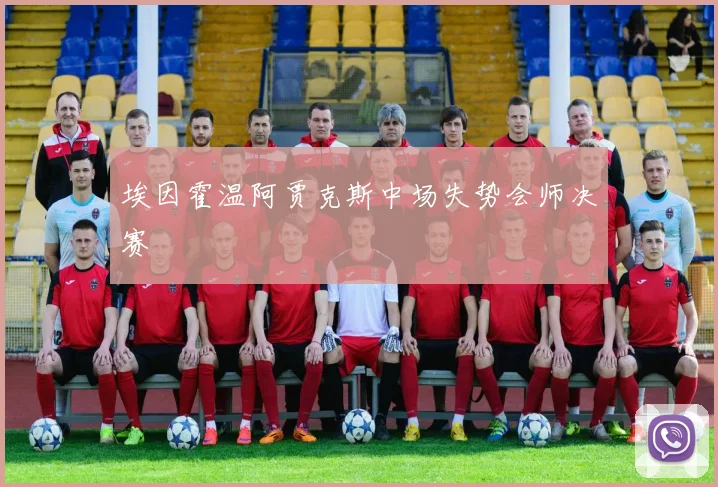 埃因霍温阿贾克斯中场失势会师决赛
